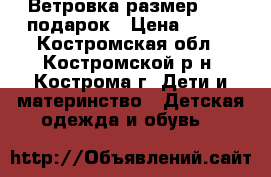 Ветровка размер 74   подарок › Цена ­ 400 - Костромская обл., Костромской р-н, Кострома г. Дети и материнство » Детская одежда и обувь   